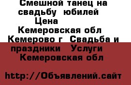 Смешной танец на свадьбу, юбилей. › Цена ­ 2 000 - Кемеровская обл., Кемерово г. Свадьба и праздники » Услуги   . Кемеровская обл.